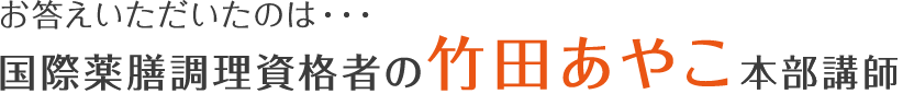 お答えいただいたのは…国際薬膳調理資格者の竹田あやこ本部講師