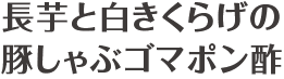 長芋と白きくらげの豚しゃぶゴマポン酢